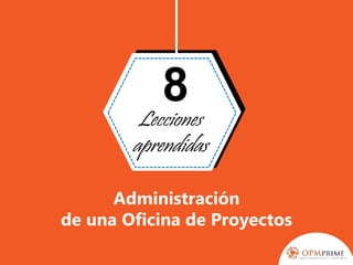 Administración
de una Oficina de Proyectos
8
Lecciones
aprendidas
 