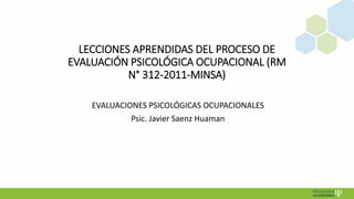 LECCIONES APRENDIDAS DEL PROCESO DE
EVALUACIÓN PSICOLÓGICA OCUPACIONAL (RM
N° 312-2011-MINSA)
EVALUACIONES PSICOLÓGICAS OC...
