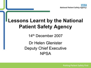 Lessons Learnt by the National
    Patient Safety Agency
        14th December 2007
        Dr Helen Glenister
      Deputy Chief Executive
              NPSA
 