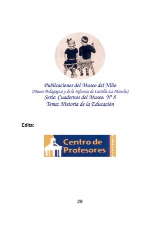 Publicaciones del Museo del Niño 
(Museo Pedagógico y de la Infancia de Castilla-La Mancha) 
Serie: Cuadernos del Museo. Nº 8 
Tema: Historia de la Educación 
28 
Edita: 
