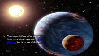 "Las expectativas altas son la
llave para alcanzarlo todo." Sam
Walton, fundador de Wal-Mart
 