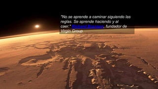 "No se aprende a caminar siguiendo las
reglas. Se aprende haciendo y al
caer." Richard Branson, fundador de
Virgin Group
 