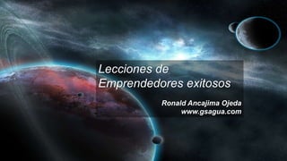 Lecciones de
Emprendedores exitosos
Ronald Ancajima Ojeda
www.gsagua.com
 