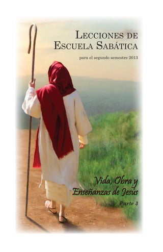 Lecciones de
Escuela Sabática
para el segundo semestre 2013
Vida, Obra y
Enseñanzas de Jesús
Parte 3
 