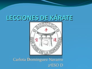 LECCIONES DE KÁRATELECCIONES DE KÁRATE
Carlota Domínguez Navarro
2ºESO D
 