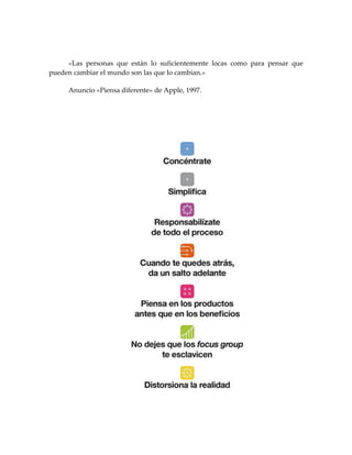 «Las personas que están lo suficientemente locas como para pensar que
pueden cambiar el mundo son las que lo cambian.»
Anuncio «Piensa diferente» de Apple, 1997.
 
