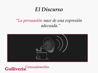 El Discurso
“La persuasión nace de una expresión
adecuada.”

 