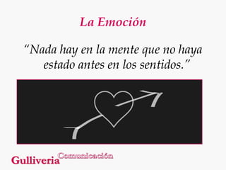 La Emoción
“Nada hay en la mente que no haya
estado antes en los sentidos.”

 
