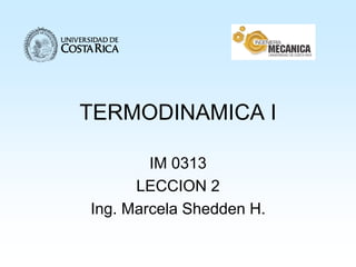 TERMODINAMICA I
IM 0313
LECCION 2
Ing. Marcela Shedden H.
 