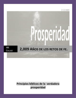 2/12/2009
Principios bíblicos de la verdadera
prosperidad
IBE
CALLAO 2,009 AÑOS DE LOS RETOS DE FE.
 