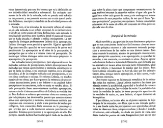 viene determinada por una ley interna que es la definición de        mar sobre la playa tiene que componerse necesariamente de
esa individualidad metafísica substancial. En cualquier mo-          una multitud enorme de pequeños ruidos: el que cada gota de
mento de la vida de la mónada, todo su pasado está volcado           agua hace sobre cada grano de arena; y sin embargo no somos
en ese presente, y ese presente a su vez no es más que el prelu-     conscientes de esos pequeños ruidos; de eso que él llama "pe-
dio del futuro, inscripto ya también en la actividad presente de     rites perceptions", pequeñas percepciones. Somos conscientes
la mónada.                                                           solamente de la suma de ellos, del conjunto de ellos, pero no
    Ahora bien, si las mónadas de esta suerte reflejan el univer-    de cada uno de ellos.
so; si cada mónada es un reflejo universal, 10 es exclusivamen-
te desde un cierto punto de vista. Refleja pues cada mónada la
totalidad del universo; pero la refleja desde el punto de vista en                     jerarquía de las mónadas
que se halla situada; y además la refleja OSCUramente. La per-
cepción la distingue perfectamente Leibniz de la apercepción.             Alude también a una porción de otros fenómenos psíquicos
Leibniz distingue entre percibir y apercibir. ¿Q!Ié es apercibir?    que no son conscientes. Sería bien fácil mostrar cómo en nues-
Algo muy sencillo: apercibir es tener conciencia de que se está      tra vida psíquica estamos a cada momento teniendo percep-
percibiendo. La apercepción es el saber de la percepción; la         ción y sensaciones de las cuales no nos damos cuenta. Pues
percepción que se sabe a sí misma como tal percepción. De            bien: cuando la mónada, además de percepción inconsciente,
modo que Leibniz distingue entre estos dos actos psíquicos: la       tiene percepción consciente, o sea apercepción, y capacidad de
apercepción y la percepción.                                         recordar, o sea memoria, esa mónada es alma. Aquí se opone
    Las mónadas tienen percepciones; pero algunas de entre las       radicalmente Leibniz a la teoría de Descartes, que afirmaba que
mónadas, además de percepciones, tienen apercepciones. Las           los animales no tienen alma; que son puros mecanismos, igual
mónadas que tienen apercepciones y memoria constituyen lo            que los relojes, y funcionan lo mismo que los relojes. Pues
que se llama las almas, o sea un plano superior, en la jerarquía     bien: Leibniz considera que no hay tal, sino que los animales
metafisica, al de las simples mónadas con percepciones, o sea        tienen alma, porque tienen apercepción, se dan cuenta, y ade-
con ideas confusas y oscuras. Se esfuerza Leibniz, en muchos         más tienen memoria.
pasajes de sus obras, por hacer patente la existencia de percep-          Otro tramo superior en la jerarquía metafisica de las móna-
ciones inconscientes; pues si no hubiese o no pudiese haber          das serían los espíritus. Llama Leibniz espíritu a las almas que
percepciones inconscientes, toda su teoría se vendría abajo. Si      además poseen la posibilidad, capacidad o facultad de conocer
toda percepción fuese necesariamente también apercepción,            las verdades racionales, las verdades de razón. La posibilidad de
entonces todo el sistema metafisico de Leibniz se vendría aba-       intuir las verdades de razón, de tener percepción apercitiva de
jo. Pero Leibniz se esfuerza por mostrar cómo en nuestra pro-        las verdades de razón, es, para Leibniz, el signo distintivo de
pia vida psíquica, tan desenvuelta, puesto que nosotros somos        los espíritus.
almas con apercepción y memoria, encontramos también per-                 y por último, en lo más alto, en el punto supremo de la je-
cepciones sin conciencia; y alude a una porción de hechos psi-       rarquía de las mónadas, está Dios, que es una mónada perfec-
cológicos, bien conocidos desde entonces en la psicología y           ta, O sea donde todas las percepciones son apercibidas; donde
que revelan que a cada momento estamos percibiendo sin               todas las ideas son claras, ninguna confusa; y donde el mundo,
apercibir. Tenemos percepciones y no apercepción de ello. Por        el universo, está reflejado, no desde un punto de vista, sino
ejemplo, cuando Leibniz hace notar que el ruido de las olas del      desde todos los puntos de vista. Imaginemos pues un ser que

                             [ 234 1                                                              [ 2351
 