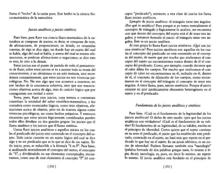 llama el "hecho" de la razón pura. Este hecho es la ciencia 6si-      cepto "predicado"), entonces, a esta clase de juicios los llama
ca-matemática de la naturaleza.                                       Kant juicios analíticos.
                                                                          Ejemplo de juicio analítico: el triángulo tiene tres ángulos.
                                                                      ¿Por qué es analítico? Pues porque si yo tomo mentalmente el
              Juicios analíticos y juicios sintéticos                 concepto de triángulo y lógicamente lo analizo, me encuentro
                                                                      con que dentro del concepto del sujeto está el de tener tres án-
    Pues bien; para Kant esa ciencia 6sico-matemática de la na-       gulos; y entonces formulo el juicio: el triángulo tiene tres án-
turaleza se compone de juicios; es decir, se compone de tesis,        gulos. Éste es un juicio analítico.
de afirmaciones, de proposiciones; en donde, en resumidas                 Al otro grupo lo llama Kant juicios sintéticos. ¿QIé son jui-
cuentas, de algo se dice algo; en donde hay un sujeto del cual        cios sintéticos? Pues juicios sintéticos son aquellos en los cua-
se habla, algo del cual se habla, y acerca del cual se emiten afir-   les el concepto del predicado no está contenido en el concep-
maciones, se predican afirmacion'es o negaciones; se dice esto        to del sujeto; de suerte que por mucho que analicemos el con-
es esto, lo otro o lo demás.                                          cepto del sujeto no encontraremos nunca dentro de él el con-
    Estos juicios son el punto de partida de todo el pensamien-       cepto del predicado. Como, por ejemplo, cuando decimos que
to de Kant; sobre estos juicios se va a asentar toda su teoría del    el calor dilata los cuerpos. Por mucho que analicemos el con-
conocimiento; y no olvidemos ni un solo instante, sino recor-         cepto de calor no encontraremos en él, incluido en él, dentro
demos constantemente, que estos juicios no son vivencias psi-         de él, el concepto de dilatación de los cuerpos, como encon-
cológicas. No. No son algo que nos acontece a nosotros; no            tramos en el concepto del triángulo el concepto de tener tres
son hechos de la conciencia subjetiva, sino que son enuncia-          ángulos. A éstos llama, pues, juicios sintéticos. Porque el juicio
ciones objetivas acerca de algo, tesis de carácter lógico que por     consiste en unir sintéticamente elementos heterogéneos en el
consiguiente son verdad o error.                                      sujeto y en el predicado.
    Toma, pues, Kant esos juicios, cuya textura o contextura
constituye la totalidad del saber científico-matemático, y los
considera como enunciados lógicos, como tesis objetivas, afir-                Fundamento de los juicios analíticos y sintéticos
maciones acerca de objetos, pero no de manera alguna como
vivencias psicológicas, no como hechos psíquicos. Y entonces              Pues bien. ¿Cuál es el fundamento de la legitimidad de los
encuentra que estos juicios lógicamente considerados pueden           juicios analíticos? O dicho de otro modo: ¿por qué los juicios
todos ellos dividirse en dos grandes grupos: los juicios que él       analíticos son verdaderos? ¿Cuál es el fundamento de su vali-
llama analíticos y los juicios que él llama sintéticos.               dez? El fundamento de su legitimidad, de su validez, estriba en
    Llama Kant juicios analíticos a aquellos juicios en los cua-      el principio de identidad. Como quiera que el sujeto contiene
les el predicado del juicio está contenido en el concepto del su-     en su seno el predicado, el juicio que ha establecido este predi-
jeto. Todo juicio consiste en un sujeto lógico del cual se dice       cado, contenido en el sujeto, no hará más que repetir en el pre-
algo y en un predicado que es lo que se dice de ese sujeto. To-       dicado 10 que hay en el sujeto. Es un juicio idéntico, es un jui-
do juicio, pues, es reductible a la fórmula "5 es P". Pues bien;      cio de identidad. Pudiera llamarse también una "tautología"
si analizando mentalmente el concepto del sujeto, el concepto         (palabra formada de dos palabras griegas tauto, lo mismo y lo-
de "5", y dividiéndolo en sus elementos conceptuales, encon-          gia, decir); tautología, es, pues, un decir lo mismo, un repetir
tramos, como uno de esos elementos el concepto "P" (el con-           lo mismo. El juicio analítico está fundado en el principio de

                              [252 [                                                               [253 [
 
