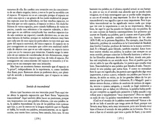 tratamos de ella. En cambio una intuición nos da conocimien-        bastante esa palabra en el idioma español actual; se usa bastan-
to de un objeto singular, único, yeso es 10 que ha sucedido con     te, pero se usa en el sentido más absurdo que se pueda nadie
e! espacio. El espacio no es un concepto porque e! espacio no       imaginar, en el más extravagante que se pueda nadie imaginar;
cubre una especie o un género de los cuales multitud de peque-      se usa en el sentido de muy importante. Se dice de algo que es
ñas especies sean los individuos; no hay muchos espacios; no        trascendental yeso significa que es muy importante. Pero la pa-
hay más que un solo espacio, e! espacio es único. Sin duda ha-      labra trascendental no ha significado nunca nada que tenga
blamos de varios espacios, pero cuando hablamos de varios es-       que ver con la importancia o con la no importancia. Ahora
pacios, cuando nos referimos a los espacios siderales, o deci-      bien, he aquí lo que ha pasado en España con esa palabra. E;.s
mos que en un edificio complicado hay muchos espacios (ca-          un caso curioso de historia contemporánea. Los primeros que
da sala contiene un espacio); cuando decimos eso, es una ma-        usaron en España esa palabra, que la usaron ante el gran públi-
nera literaria de hablar, porque en realidad sabemos muy bien       co, fueron los grandes oradores republicanos de los años
que cada uno de esos espacios particulares no son más que una        1870-75-80, en la primera República. Por ejemplo, don Nicolás
parte de! espacio universal, de! único espacio. El espacio no es    Salmerón, profesor de metafísica en la Universidad de Madrid;
por consiguiente un concepto que cubre una multitud indefi-         don Emilio Caste!ar, profesor de historia en la misma universi-
nida de objetos sino que es un solo espacio; un espacio único       dad; Pi y Margall, gran filósofo, también español. Estos hom-
y por eso yo lo conozco por intuición. Cuando tengo la intui-       bres usaron mucho esa palabra; la usaban casi siempre en un
ción de un sistema de coordenadas de tres dimensiones, tengo        recto sentido, porque conocían la filosofía kantiana y sobre to-
la intuición de! único espacio que hay, de todo e! espacio. Por     do las filosofías alemanas derivadas de Kant, donde esta pala-
consiguiente mi conocimiento del espacio es intuitivo y el es-      bra está empleada en un sentido recto. Pero el pueblo que las
pacio no es un concepto sino una intuición.                         oía no sabía lo que ella significaba. Le parecía que sonaba muy
    Mas hace un momento hemos mostrado que e! espacio es            bien. Trascendental es una palabra que llenaba el oído. Trascen-
"a priori", independiente de la experiencia, o, como también        dental es una palabra que suena bien. Y como no entendían
dice Kant, puro. Entonces ahora ya podemos decir, con pleni-        bien lo que eso significaba, les parecía que significaba algo muy
tud de sentido y demostrativamente, que e! espacio es intui-         importante, y poco a poco, rodando esa palabra por bocas in-
ción pura.                                                          doctas, de mitin en mitin, ya de los grandes labios de los pri-
                                                                     meros que las pronunciaron -Salmerón, Pi y Margall':' pasó a
                                                                     labios menos doctos, a labios de oradores de mitines de segun-
                    Sentido de trascendental                        da, tercera o quinta categoría, y cuando ya llegó realmente a
                                                                     esos mítines que se daban en villorrios, la palabra había perdi-
    Ahora ¿qué hacemos con esa intuición pura? Pues aquí vie-        do por completo su significado primitivo y había pasado a sig-
ne ahora la segunda exposición que Kant llama "exposición            nificar pura y simplemente "muy importante". Pero no signifi-
trascendental". Aquí también debo hacer un paréntesis, porque        ca nada de eso. La palabra trascendental no tiene ese sentido.
nos tropezamos con una palabra abstrusa, con una palabra ra-             ¿Cuál es e! sentido de la palabra trascendental? Vamos a de-
ra, la palabra trascendental. Es una de las palabras más curiosas    jar de un lado e! sentido que tenga antes de Kant, porque nos
que hay; y, por lo menos en la lengua española que en España         llevaría muy lejos; sería muy interesante, pero nos llevaría muy
se habla, ha tenido esa palabra, semánticamente, en su signifi-      lejos el buscar e! sentido de esta palabra en la historia. Nos va-
cación, una suerte bien curiosa, bien extraña, bien rara. Se usa     mos a fijar en el sentido que tiene a partir de Kant, y ese sentí-

                             [2701                                                                [ 271   1
 