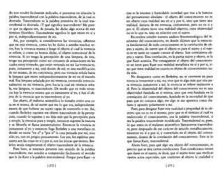 do nos vendrá fácilmente indicado, si ponemos en relación la            ésta es la enonne y formidable novedad que trae a la historia
palabra trascendental con la palabra trascendente, de la cual es        del pensamiento idealista- el objeto del conocimiento no es
derivada. Trascendente es la palabra primitiva de la cual tras-         un objeto cuya realidad sea en sí y por sí, sino que tiene una
cendental es derivada. ¿y qué significa trascendente? Me pare-          realidad, distinta de mi vivencia, ciertamente, pero no en sí y
ce que ya alguna vez, de pasada, he dicho algo acerca de este           por sí. El objeto tiene una realidad objetiva, cuya objetividad
término filosófico. Trascendente significa 10 que existe en sí y        no es lo que es, sino en relación con el sujeto.
por sí, independientemente de mí.                                            Recuerden ustedes nuestro análisis fenomenológico del fe-
    Así, por ejemplo, si consideramos las vivencias, sabemos            nómeno del conocimiento, en donde dijimos que la estructu-
que en una vivencia, como les he dicho a ustedes muchas ve-             ra fundamental de todo conocimiento es la correlación de ob-
ces, hay la vivencia misma y luego el objeto al cual la vivencia        jeto y sujeto, de suerte que el objeto es para el sujeto y el suje-
se refiere, o como ya hemos dicho, el objeto intencional de la          to es en tanto en cuanto conoce al objeto. Son correlativos ob-
vivencia. Si yo tengo la percepción de una lámpara, de ésta,            jeto y sujeto. Esta correlación, en la pareja sujeto y objeto, es la
tengo esa percepción como un conjunto de sensaciones en las             que Kant acentúa. Por consiguiente el objeto del conocimien-
cuales estoy viviendo, que están viviendo en mÍ. La vivencia es,        to no tiene para Kant una realidad metafisica en sí y por sí, si-
pues, inmanente a mí, está dentro de mí; es una modificación            no que tiene realidad en cuanto es objeto de conocimiento; na-
de mí mismo, de mi conciencia; pero esa vivencia señala hacia           da más.
la lámpara que existe independientemente de mí en el mundo                   No desaparece como en Berkeley, no se convierte en pura
real. Esa lámpara señalada por mi vivencia, contenida intencio-         vivencia inmanente a mí, no, sino que es algo más que una pu-
nalmente en mi vivencia, pero hacia la cual mi vivencia seña-           ra vivencia inmanente a mí; la vivencia se refiere realmente a
la, esa lámpara, es trascendente. De modo que en toda viven-            él. Pero la objetividad del objeto del conocimiento no es una
cia hay la vivencia misma que es inmanente al yo, y hay el ob-          objetividad fundada en sí misma, sino que está fundada en la
jeto de la vivencia que es trascendente al yo.                          correlación del conocimiento, fundada en la necesidad de que
    Ese objeto, el realismo aristotélico lo tomaba como una co-         para que yo conozca algo, ese algo se me aparezca como dis-
sa en sí misma, de tal suerte que era 10 que era, independiente-         tinto y opuesto polarmente a mí.
mente de que hubiese un sujeto capaz de conocerlo o no. Así,                 Pues, para designar Kant esta cualidad o propiedad de lo ob-
cuando Berkeley suprime ese objeto trascendente de la percep-           jetivo que no es en sí mismo, pero que es el término al cual va
ción, cuando lo suprime y no deja más que la percepción pura             enderezado el conocimiento, usa la palabra trascendental, o
y simple, la vivencia pura y simple, entonces suprime la materia        sea la palabra trascendente modificada. Trascendental es, pues,
y su filosofía se llama inmaterialismo. Entonces la vivencia es          lo que antes en el realismo aristotélico llamáramos trascenden-
inmanente al yo y entonces llega Berkeley a una metafísica en            te, pero despojado de ese carácter de intuido metafísicamente,
donde no existe "en sí" y "por sí" la cosa pensada por mí, sino          existente en sí y por sí, y convertido en el objeto del conoci-
sólo yo, con mi propio pensamiento. Los yos, los espíritus pen-          miento, dentro de la correlación del conocimiento. Esto es lo
santes son las cosas en sí y por sí, son las únicas que existen. Ber-    que llama Kant, trascendental.
keley anula simplemente el objeto trascendente de la vivencia.               Ahora bien; para que algo sea objeto del conocimiento, es
    Pues bien, si tenemos presente este sentido de la palabra            preciso que se den ciertas condiciones. Esas condiciones tienen
trascendente, van ustedes a comprender fácilmente el sentido             que darse en el sujeto, es decir, que el sujeto tiene que verificar
que le da Kant a la palabra trascendental. Porque para Kant -y           ciertos actos especiales, que confieran al objeto la cualidad o

                               [ 272]                                                                 [273 ]
 