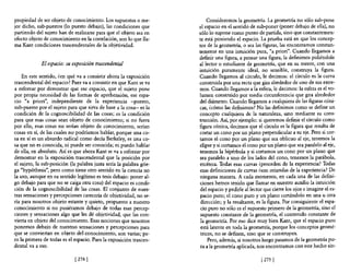 propiedad de ser objeto de conocimiento. Los supuestos o me-               Consideremos la geometría. La geometría no sólo sub-pone
jor dicho, sub-puestos (lo puesto debajo), las condiciones que        el espacio en el sentido de sub-poner (poner debajo de ella), no
partiendo del sujeto han de realizarse para que el objeto sea en      sólo lo supone como punto de partida, sino que constantemen-
efecto objeto de conocimiento en la correlación, son lo que lla-      te está poniendo el espacio. La prueba está en que los concep-
ma Kant condiciones trascendentales de la objetividad.                tos de la geometría, o sea las figuras, las encontramos constan-
                                                                      temente en una intuición pura, "a priori". Cuando llegamos a
                                                                      definir una figura, a pensar una figura, la definimos pidiéndole
             El espacio: su exposición trascendental                  al lector o estudiante de geometría, que en su mente, con una
                                                                      intuición puramente ideal, no sensible, construya la figura.
    En este sentido, ¿en qué va a consistir ahora la exposición       Cuando llegamos al círculo, le decimos: el círculo es la curva
trascendental del espacio? Pues va a consistir en que Kant se va      construida por una recta que gira alrededor de uno de sus extre-
a esforzar por demostrar que ese espacio, que el sujeto pone          mos. Cuando llegamos a la esfera, le decimos: la esfera es el vo-
por propia necesidad de las formas de aprehensión, ese espa-          lumen construido por media circunferencia que gira alrededor
cio "a priori", independiente de la experiencia -puesto,              del diámetro. Cuando llegamos a cualquiera de las figuras cóni-
sub-puesto por el sujeto para que sirva de base a la cosa- es la      cas, ¿cómo las definimos? No las definimos como se define un
condición de la cognoscibilidad de las cosas; es la condición         concepto cualquiera de la naturaleza, sino mediante su cons-
para que esas cosas sean objeto de conocimiento; si no fuera          trucción. Así, por ejemplo: si queremos definir el círculo como
por ello, esas cosas no serían objeto de conocimiento, serían         figura cónica, decimos que el círculo es la figura que resulta de
cosas en sí, de las cuales no podríamos hablar, porque una co-        cortar un cono por un plano perpendicular a su eje. Pero si cor-
sa en sí es un absurdo radical como decía Berkeley, es una co-        tamos el cono por un plano que sea oblicuo al eje, tenemos la
sa que no es conocida, ni puede ser conocida; ni puedo hablar         elipse y si cortamos el cono por un plano que sea paralelo al eje,
de ella, en absoluto. Así es que ahora Kant se va a esforzar por      tenemos la hipérbola y si cortamos un cono por un plano que
demostrar en la exposición trascendental que la posición por          sea paralelo a uno de los lados del cono, tenemos la parábola,
el sujeto, la sub-posición (la palabra justa sería la palabra grie-   etcétera, Todas esas curvas ¿proceden de la experiencia? Todas
ga "hypóthesis", pero como tiene otro sentido en la ciencia no        esas definiciones de curvas ¿son oriundas de la experiencia? De
la uso, aunque en su sentido legítimo es tesis debajo: poner al-       ninguna manera. A cada momento, en cada una de las defini-
go debajo para que no se caiga otra cosa) del espacio es condi-       ciones hemos tenido que llamar en nuestro auxilio la intuición
ción de la cognoscibilidad de las cosas. El conjunto de nues-         del espacio y pedirle al lector que cierre los ojos e imagine el es-
tras sensaciones y percepciones carecería de objetividad, no se-       pacio puro; el cono puro y un plano cortándolo en una u otra
ría para nosotros objeto estante y quieto, propuesto a nuestro         dirección; y la resultante, es la figura. Por consiguiente el espa-
conocimiento si no pusiéramos debajo de todas esas percep-             cio puro no sólo es el supuesto primero de la geometría, sino el
ciones y sensaciones algo que les dé objetividad, que las con-         supuesto constante de la geometría, el contenido constante de
vierta en objeto del conocimiento. Esas nociones que nosotros          la geometría, Por eso dice muy bien Kant, que el espacio puro
ponemos debajo de nuestras sensaciones y percepciones para             está latente en toda la geometría, porque los conceptos geomé-
que se conviertan en objeto del conocimiento, son varias; pe-          tricos, no se definen, sino que se construyen.
ro la primera de todas es el espacio. Pues la exposición trascen-          Pero, además, si nosotros luego pasamos de la geometría pu-
dental va a eso.                                                       ra a la geometría aplicada, nos encontramos con este hecho sin-

                              [ 274]                                                                [275]
 