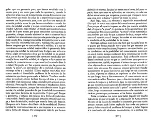 guIar: que esa geometría pura, que hemos estudiado con la              derivado de nuestra facultad de tener sensaciones, del puro es-
mente pura y sin meter para nada la experiencia, cuando la             pacio, tiene que tener su aplicación, en concreto, en cada una
aplicamos a las cosas de la experiencia, encaja divinamente con        de las sensaciones que tengamos, puesto que el espacio no es
ellas; vemos que todas las cosas de la experiencia encajan divi-       una cosa, sino la forma <fa priori" de todas las cosas.
namente con la geometría pura, o sea que hay una especie de                Aquí llega, pues, a su término la exposición trascendental.
armonía perfecta entre lo que hemos estudiado cerrando los             ¿Por qué las cosas son objeto del conocimiento geométrico?
ojos a la realidad sensible y 10 que encontramos en la realidad        Pues porque el espacio impreso en ellas por nuestra sensibili-
sensible ¡Q!.¡é cosa más extraña! De modo que nosotros hemos           dad, el espacio "a priori", les presta esa fonna geométrica y por
sacado de la pura mente, por puras intuiciones internas toda la        consiguiente los juicios sintéticos "a priori" en las matemáticas
geometría; y luego, cuando abrimos los o;os y miramos hacia            son posibles por todo lo que acabamos de decir; porque se ba-
la realidad nos encontramos con que esta geometría que no he-          san en el espacio y en el tiempo, los cuales no son cosas, sino
mos sacado de la realidad concuerda divinamente con la reali-          la condición de la posibilidad de las cosas.
dad, y no sólo concuerda bien con la realidad, sino que no po-             Retengan ustedes muy bien esta frase que es capital para es-
demos imaginar que no concuerde con la realidad. Y si nos en-          te punto que hemos tratado hoy y para los que tenemos que
contráramos con una realidad irreductible a la geometría, diría-       tratar en varias otras lecciones; llegamos a esta conclusión: que
mos que esta realidad ha sido mal vista. Si alguna vez se le ocu-      las condiciones de la posibilidad del conocimiento matemáti-
rriera a algún ser fantástico decir que la realidad no es geomé-       co son al mismo tiempo condición de la posibilidad de los ob-
trica, que no hay en la geometría (de antemano estudiada y pre-        jetos del conocimiento matemático. Toda deducción trascen-
vista) la fonna esa de la realidad, si a alguien se le ocurriese ese   dental consistirá en eso: en que las condiciones para que un co-
absurdo, le contestaríamos: es que usted no ha mirado bien la          nocimiento sea posible, imprimen al mismo tiempo su carácter
realidad. No puede ser. Tan seguros estamos que la geometría,          a los objetos de ese conocimiento, es decir, que el acto de co-
siendo "a priori", no derivándose de la realidad, impone sin           nocer tiene dos caras. Por una cara consiste principal y funda-
embargo su ley a la realidad. ¿Cómo explicar esto? Aquí reco-          mentalmente en poner los objetos que luego se van a conocer;
nocen ustedes el formidable problema de la relación de las             y, claro, al poner los objetos, se imprimen en ellos los caracte-
substancias que tanto preocupaba a Leibniz. Ya saben ustedes           res que luego, lenta y discursivamente, el conocimiento va en-
cómo lo resolvió Leibniz. Leibniz dijo que el alma y el cuerpo         contrando en ellos. Ponemos, pues, a los objetos reales, los ca-
coinciden y las substancias todas coinciden por armonía prees-         racteres del espacio y del tiempo (que no son objetos, sino al-
tablecida. Pero aquí la solución kantiana es muchísimo mejor,          go que nosotros proyectamos en los objetos) y como los hemos
infinitamente superior, porque las coincidencias entre la geo-         proyectado, les hemos· inyectado "a priori" ese carácter de espa-
metría y la realidad proceden de que la realidad forzosamente          ciales, luego encontramos constantemente en la experiencia ese
tiene que tener la fonna de la geometría. Y ¿por qué? Porque            carácter, puesto que previamente se los hemos inyectado.
la geometría, el estudio del espacio, es la fonna de toda intui-            Tenía preparadas mis notas para haber llegado hoy mucho
ción posible. Resulta que cualquier intuición sensible que ven-         más allá de lo que he llegado en la exposición de Kant; pero en
ga, a fuer de intuición, tendrá que tener la fonna del espacio.         el curso de la lección he resuelto lo contrario, por una razón:
El espacio es la forma -dice Kant- de la sensibilidad. Nuestra         porque aunque pude haber explicado hoy toda esta primera
facultad de tener sensaciones es la que imprime a las sensacio-         parte y haber atacado el problema del tiempo y haber llegado
nes la fonna del espacio. Por consiguiente todo lo que hemos            a la conclusión del idealismo trascendental, en la estética tras-

                              [ 2761                                                                 [2771
 