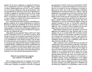 guientes: de los juicios categóricos, la categoría de substancia       aquí exponemos el fondo mismo de su pensamiento filosófi-
con su complemento natural de "propiedad". Porque cuando               co. Ahora bien, su pensamiento filosófico en este punto esen-
yo afirmo categóricamente que una cosa "es esto", considero            cial, creo yo, después de muchas meditaciones y de mucho es·
esa cosa como una substancia; y esto que de ella afirmo, como          fuerzo por mi parte, creo yo que se puede llegar a formularlo
una propiedad de esa substancia. De los juicios hipotéticos ex-        escuetamente en esta frase que luego voy a explicar: "Q!Ie las
trae Kant la categoría de causalidad, de causa y efecto. Porque        condiciones del conocimiento son al mismo tiempo las condi-
cuando formulamos un juicio de este tipo: si A es B, es tam-           ciones de la objetividad" o "Q!Ie las condiciones del conoci-
bién C, ya asentamos el esquema lógico de la causalidad. Si ha-        miento son las mismas que las condiciones de la objetividad".
ce calor, se dilatan los cuerpos. De los juicios disyuntivos ex-           ¿Q!Ié es lo que quiere decir aquí Kant? Es lo que voy a ex-
trae Kant la categoría de acción recíproca.                            plicar a ustedes. Nosotros tenemos conocimiento. Ahí está el
    De la cuarta manera de dividir los juicios, extrae Kant las si-    conocimiento; lo tenemos. El hombre ha llegado a formar un
guientes categorías: de los juicios problemáticos (A puede ser         conjunto sistemático de tesis, de afirmaciones matemáticas
B) extrae la categoría de posibilidad; de los juicios asertóricos      (formulables en matemáticas), que expresan lo que las cosas
(A es efectivamente B) extrae la categoría de existencia; de los       reales son, cómo se mueven, cómo se realizan unas por otras,
juicios apodícticos (A tiene que ser B) extrae la categoría de ne-     cómo unas son causas de otras y las leyes de esas causas.
cesidad. Tenemos, entonces, completa la tabla de las categorías.           Desde Newton tenemos una fisica matemática, que es la fiel
Son doce las categorías de Kant.                                       expresión de la realidad de las cosas. Tenemos, pues, un cono-
    ¿Qyé significan estas categorías? ¿Qyé sentido tienen? ¿Qyé        cimiento. De eso no se puede dudar. Éste es el punto de parti-
función desempeñan? Esto es lo que Kant se propone ahora               da de Kant. Tenemos un conocimiento científico (o sea univer-
elucidar en el trozo de la Analítica trascendental, que lleva el       sal y necesario) de la naturaleza. Pues bien; ¿qué condiciones
nombre de Deducción trascendental de las categorías. Este tro-         hacen posible ese conocimiento? ¿Cómo puede haber ese co-
zo es probablemente el más famoso de toda la obra de Kant.             nocimiento? Porque, que lo hay es indudable, puesto que ahí
En las dos ediciones que hizo Kant de la Crítica de la razón pu-       está, en los libros de física de Newton.
ra, este pasaje, que comprende buen número de páginas, fue en              ¿Q!Ié condiciones, pues, necesitan darse para que haya ese
la segunda edición, completamente rehecho, transformado por            conocimiento? Pues necesitan darse las siguientes condiciones:
completo. Se advierte muy bien por los esfuerzos que le costó          necesita haber objetos, porque sin objetos no hay conocimien-
a Kant su redacción, lo que hoyes bien sabido: que este pasa-          to de objetos; se necesita que esos objetos que hay tengan un
je constituye el núcleo esencial de la Crítica de la razón pura y es   ser, en el sentido de esencia, porque si los objetos, que hay no
realmente la raíz más profunda del pensamiento kantiano.               tuvieran un ser, no habría conocimiento, puesto que el cono-
                                                                       cimiento es la elucidación del ser de los objetos; se necesita
                                                                       que esos objetos que hay y que tienen un ser estén entre sí re-
            Deducción trascendental de las categorías                  lacionados como causa y efecto; porque si no lo estuvieran, si
              como condiciones de la objetividad                       los objetos entraran, pasaran, desaparecieran, sin ley ninguna
                                                                       de enlace entre ellos, no habría posibilidad de conocimiento.
    Kant se propone mostrar que las categorías son las condi-          En suma: todo lo que las categorías nos dicen (que los objetos
ciones de la posibilidad de los juicios sintéticos, "a priori" en      son unos, múltiples, que pueden agruparse en totalidades, que
la física; pero, realmente, su propósito va más allá. Se propone       ,los objetos son substancias con propiedades, causas con efec-

                              [ 3041                                                                [305 [
 