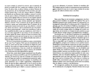 esa nueva actitud, la actitud de conocer, que se intercala de           por sí una substancia, el universo. También la metafisica afir-
pronto en medio del vivir, cambia por completo la faz de las            ma y asegura que por medio de razonamientos puros puede lle-
cosas. En plena vida, en plena vivencia, en plena fluencia de           garse a conocer la cosa en sí y por sí que contiene en su seno
las percepciones, de las impresiones, de las acciones, que cons-        la razón de todas las demás cosas o sea Dios.
tituyen nuestra vida, el acto del conocer detiene y solidifica,
por decirlo así, esa fluencia vital y establece, estatuye la correla-
ción de sujeto y objeto y el estatuir esta correlación consiste en                         Posibilidad de la metafísica
que el sujeto agrupa todas sus vivencias en una síntesis especial
que llamamos sujeto cognoscente; y agrupa también todas las                 Kant, pues, llega en este momento a preguntarse: esta disci-
vivencias exteriores en esas síntesis especiales que llamamos           plina racional metafisica ¿es posible? ¿Es legítima? Eso que la
objetos a conocer. Y ese "a conocer", eso de que un objeto sea          metansica pretende hacer ¿puede hacerse? La contestación a es-
a conocer, supone que hemos puesto bajo el conjunto de las              ta pregunta la desarrolla en la última parte de la Crítica de la ra-
impresiones nuestra convicción de que esos objetos a conocer            zón pura, que lleva el nombre de Dialéctica trascendental. Y se
son, tienen una esencia -que es justamente la que me propon-            llama Dialéctica trascendental, porque en ella se verifica una dis-
go conocer posteriormente-, tienen una consistencia, y que yo           cusión de la razón consigo misma, un diálogo de la razón con-
vaya poderla descubrir y que esa consistencia, entre otras co-          sigo misma, un encuentro, un choque de tesis y antítesis, en que
sas, es el estar engarzado en una natura, en una naturaleza, en         la razón discute consigo misma la posibilidad de la metafisica.
un orden regular de causas y efectos, el estar en acciones y reac-          La solución que va a dar Kant al problema de la posibilidad
ciones todas esas cosas que son las que yo voy a ir conociendo          de la metafisica podemos vislumbrarla de antemano, antes de
poco a poco, conforme se vaya desenvolviendo esta nueva ac-             leer la dialéctica trascendental; podemos vislumbrar que la so-
titud que llamo actitud de conocer.                                     lución va a ser negativa; que Kant nos va a decir que la meta-
    Por eso el conocimiento no puede ser nunca conocimiento             flsica es imposible; que el empeño de la metafisica es un em-
de las cosas "en sí" mismas. Tiene que ser conocimiento de las          peño ilegítimo, porque si en la estética y en la analítica trascen-
cosas, en cuanto que han sido convertidas en objetos de cono-           dental hemos enumerado las condiciones de todo conocimien-
cimiento. Las cosas en sí mismas serían las cosas fuera de la re-       to posible y al mismo tiempo de toda objetividad posible, y
lación de conocimiento; y hay una a modo de contradicción,              nos encontramos ahora, precisamente, con una disciplina que
una especie de contradicción en querer conocer, sin someterse           quiere eludir esas condiciones indispensables de todo conoci-
a las condiciones de toda objetividad en general.                       miento posible, entonces esa disciplina elusiva, rompiendo el
    Ahora bien, existe desde tiempo inmemorial una disciplina           sometimiento a las condiciones imprescindibles de todo cono-
racional, que se llama la meta6sica, que tiene la pretensión, jus-      cimiento, sería una disciplina ilegítima, que creería llegar a lo
tamente, de conocer las cosas en sí mismas, de conocer el ser           que pretende, pero que sería una simple ilusión. Se figura lle-
en sí, de llegar por medio de razonamientos puramente aprio-            gar a esas cosas en sí mismas. Pero a las cosas en sí mismas no
rísticos a la captación de cosas en sí mismas. La meta6sica cree        puede haber conocimiento que llegue, puesto que el conoci-
poder demostrar que el sujeto cognoscente, independiente-               miento se define como conocimiento no de cosas en sí mismas,
mente de que sea sujeto cognoscente, es en sí y por sí un alma          sino de objetos a conocer, o sea fenómenos.
y que esa alma es simple y por lo tanto inmortal. También la                Por consiguiente, podemos de antemano suponer cuál va a
metafisica pretende que el objeto a conocer constituye en sí y          ser la contestación a la pregunta. Nosotros hemos visto ya que

                               [ 314 [                                                                [ 315 [
 