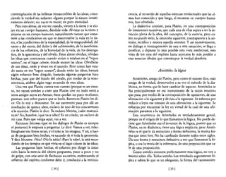 contemplación de las bellezas inmarcesibles de las ideas, cono-         cencia, al recuerdo de aquellas esencias intelectuales que las al-
ciendo la verdad sin esfuerzo alguno porque la tienen intuiti-          mas han conocido y que luego, al encarnar en cuerpos huma-
vamente delante; sin nacer ni morir; en pura eternidad.                 nos, han olvidado.
    Pero esas almas, de vez en cuando, vienen a la tierra y se alo-         La dialéctica consiste, para Platón, en una contraposición
jan en un cuerpo humano, dándole vida. Al estar en la tierra y          de intuiciones sucesivas, que cada una de ellas aspira a ser la in-
alojarse en un cuerpo humano, naturalmente tienen que some-             tuición plena de la idea, del concepto, de la esencia, pero co-
terse a las condiciones en que se desenvuelve la vida en la tie-        mo no puede serlo, la intuición siguiente, contrapuesta a la an-
rra, a las condiciones de la espacialidad, de la temporalidad, del      terior, rectifica y mejora aquella anterior. Y así sucesivamente,
nacer y del morir, del dolor y del sufrimiento, de la insuficien-       en diálogo o contraposición de una a otra intuición, se llega a
cia de los esfuerzos, de la brevedad de la vida, de los desenga-        purificar, a depurar lo más posible esta vista intelectual, esta
ños, de la ignorancia y del olvido. Estas almas olvidan, olvidan        vista de los ojos del espíritu hasta acercarse lo más posible a
las ideas que conocieron cuando vivían o estaban en el "topos           esas esencias ideales que constituyen la verdad absoluta.
uranos", en el lugar celeste, donde moran las ideas. Olvidadas
de sus ideas, están y viven en el mundo. Pero como han esta-
do antes en ese "topos uranos", donde están las ideas, bastará                                Aristóteles: la lógica
algún esfuerzo bien dirigido, bastarán algunas preguntas bien
hechas, para que del fondo del olvido, por medio de la remi-                Aristóteles, amigo de Platón, pero como él mismo dice, más
niscencia, atisben algún vago recuerdo de esas ideas.                   amigo de la verdad, desenvuelve a su vez el método de la dia-
     Una vez que Platón cuenta este cuento (porque es un cuen-          léctica, en forma que lo hace cambiar de aspecto. Aristóteles se
to, no vayan ustedes a creer que Platón cree en todo esto) a            fija principalmente en ese movimiento de la razón intuitiva
unos amigos suyos en Atenas, éstos quedan un poco recelosos;            que pasa, por medio de la contraposición de opiniones, de una
piensan: este señor parece que se burla. Entonces Platón les di-        afirmación a la siguiente y de ésta a la siguiente. Se esfuerza por
ce: Os lo voy a demostrar. En ese momento pasa por allí un              reducir a leyes ese tránsito de una afirmación a la siguiente. Se
muchacho de quince años, esclavo de uno de los concurrentes             esfuerza por encontrar la ley en virtud de la cual de una afir-
 a la reunión. Platón le dice: Tu esclavo Menón, ¿sabe matemá-          mación pasamos a la siguiente.
ticas? No, hombre, ¡qué va a saber! Es un criado, un esclavo de             Esta ocurrencia de Aristóteles es verdaderamente genial,
mi casa. Pues que venga aquí; vas a ver.                                porque es el origen de lo que llamamos la lógica. No puede de-
     Entonces Sócrates (que en los diálogos de Platón es siempre        cirse que Aristóteles sea el inventor de la lógica, puesto que ya
 el portavoz) le empieza a preguntar. Le dice: Vamos a ver, niño:       Platón, en su dialéctica, tiene una lógica implícita; pero Aristó-
Imagínate tres líneas rectas, y el niño se las imagina. Y as~ a fuer-   teles es el que le da estructura y forma definitiva, la misma for-
za de preguntas bien hechas, va sacando de sí toda la geometría.        ma que tiene hoy. No ha cambiado durante todos estos siglos.
y dice Sócrates: ¿Veis? ¿No la sabía? ¡Pues la sabe!, la está recor-    Da una forma y estructura definitiva a eso que llamamos la ló-
 dando de los tiempos en que vivía en el lugar celeste de las ideas.    gica, o sea la teoría de la inferencia, de una proposición que sa-
     Las preguntas bien hechas, el esfuerzo por dirigir la intui-       le de otra proposición.
 ción hacia la esencia del objeto propuesto, poco a poco y no               Como ustedes conocen perfectamente esta lógica, no vaya
 de golpe, con una serie de flechazos sucesivos, enderezando el         insistir sobre ella. Todos ustedes han estudiado seguramente ló-
 esfuerzo del espíritu conforme debe ir, conducirá a la reminis-        gica y saben lo que es un silogismo, la forma del razonamien-

                                [ 34 J                                                                [35 [
 