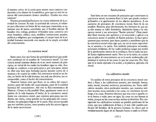 el examen crítico de la razón pura existen unos caminos con-                                  Razón prtÚtica
ducentes a los objetos de la metafisica, pero que no son los ca-
minos del conocimiento teórico científico. ¿Cuáles son estos             Pues bien; en ese conjunto de principios que constituyen la
caminos?                                                             conciencia moral, encuentra Kant la base que puede conducir
    Nuestra personalidad humana no consta solamente de la ac-        al hombre a la aprehensión de los objetos metafisicos. A ese
tividad de conocer. Es más: la actividad de conocer, el esfuer-      conjunto de principios de conciencia moral, Kant le da un
zo por colocamos en frente de las cosas para conocerlas, es so-      nombre. Resucita, para denominarlo, los términos de que pa-
lamente una de tantas actividades que el hombre ejecuta. El          ra ello mismo se valió Aristóteles. Aristóteles llama a la con-
hombre vive, trabaja, produce: el hombre tiene comercio con          ciencia moral y sus principios "Razón práctica" (Nous practi-
otros hombres, edifica casas, establece instituciones morales,       kós). Kant resucita este apelativo y al resucitarlo y aplicar a la
políticas y religiosas; por consiguiente, el campo vasto de la ac-   conciencia moral el nombre de Razón práctica, lo hace preci-
tividad humana trasciende con mucho de la simple actividad           samente para mostrar, para hacer patente y manifiesto que en
del conocimiento.                                                    la conciencia moral actúa algo que, sin ser la razón especulati-
                                                                     va, se asemeja a la razón. Son también principios racionales,
                                                                     principios evidentes, de los cuales podemos juzgar por medio
                      La conciencia moral                            de la aprehensión interna de su evidencia. Por lo tanto los pue-
                                                                     de llamar legítimamente razón. Pero no es la razón, en cuanto
   Entre otras, hay una forma de actividad espiritual que pode-      que se aplica al conocimiento; no es la razón enderezada a de-
mos condensar en el nombre de "conciencia moral". La con-            terminar la esencia de las cosas, lo que las cosas son. No. Sino
ciencia moral contiene dentro de sí un cierto número de prin-        que es la razón aplicada a la acción, a la práctica, aplicada a la
cipios, en virtud de los cuales los hombres rigen su vida. Aco-      moral.
modan su conducta a esos principios y, por otra parte, tienen
en ellos una base para formular juicios morales acerca de sí
mismos y de cuanto les rodea. Esa conciencia moral es un he-                             Los calificativos mora/es
cho, un hecho de la vida humana, tan real, tan efectivo, tan in-
conmovible, como el hecho del conocimiento.                              Un análisis de estos principios de la conciencia moral con-
   Nosotros hemos visto que Kant, en su crítica del conoci-          duce a Kant a los calificativos morales, por ejemplo: bueno,
miento, parte del hecho del conocimiento, parte de la realidad       malo, moral, inmoral, meritorio, pecaminoso, etc. Estos califi-
histórica del conocimiento. Ahí está la fisico-matemática de         cativos morales, estos predicados morales, que nosotros sole-
Newton: ¿Cómo es ella posible? Pues, igualmente existe en el         mos muchas veces extender a las cosas, no convienen sin .em-
ámbito de la vida humana el hecho de la conciencia moral.            bargo a las cosas. Nosotros decimos que esta cosa o aquella co-
Existe esa conciencia moral, que contiene principios tan evi-        sa es buena o mala; pero en rigor, las cosas no son buenas ni
dentes, tan claros, como puedan ser los principios del conoci-       malas, porque en las cosas no hay mérito ni demérito. Por con-
miento, los principios lógicos de la razón. Hay juicios morales      siguiente los calificativos morales no pueden predicarse de las
que son también juicios, como pueden serlo los juicios lógicos       cosas, que son indiferentes al bien y al mal; sólo pueden pre-
de la razón raciocinante.                                            dicarse del hombre, de la persona humana. Lo único que es
                                                                     verdaderamente digno de ser llamado bueno o malo es el hom-

                              [ 330 [                                                             [ 331 [
 