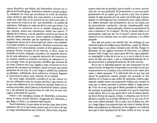ceptos filosóficos que habían ido formándose durante los si-          miento tiene esto de peculiar: que se tiende o se estira -por de-
glos de la filosofía griega. Aristóteles contestó a nuestra pregun-   cirlo así- en una polaridad. El pensamiento es, por una parte,
ta, señalando las cosas que percibimos en tomo de nosotros,           pensamiento de un sujeto que lo piensa; y por otra, es pensa-
como siendo lo que existe. Las cosas existen; y el mundo for-         miento de algo pensado por ese sujeto; de modo que el pensa-
mado por todas ellas, es el conjunto de las existencias reales. A     miento es esencialmente una correlación entre sujeto pensan-
esas existencias reales se le dio -por Aristóteles- el nombre de      te y objeto pensado. Ese pensamiento, así, en esa forma, por
substancia. Substancia es cada una de las cosas que existen. Las      ser precisamente correlación, relación inquebrantable entre
substancias no solamente son en el sentido existencial, sino          objeto pensante y objeto pensado, elimina necesariamente la
que, además, tienen una consistencia, tienen una esencia. Y           cosa o substancia "en sí misma". No hay ni puede haber en el
además de la esencia, o sea de aquellos caracteres que hacen de       pensamiento nada que sea "en sí mismo", puesto que el pen-
ellas las substancias que son, tienen también accidentes o sea        samiento es esa relación entre un sujeto pensante y un objeto
aquellos otros caracteres que las especifican y finalmente las        pensado.
singularizan dentro de la esencia general. Junto a esto Aristóte-         Esto que nos parece tan sencillo fue, sin embargo, lo que
les estudia también el conocimiento. Nosotros conocemos esas          costó dos siglos de meditaciones filosóficas, a partir de Descar-
substancias y el conocimiento consiste en dos operaciones. La         tes, hasta llegar a una plena claridad acerca de ello. Porque en
primera: formar concepto de las esencias, es decir, reunir en         Descartes, en los ingleses sucesores de Descartes, en Leibniz,
unidades mentales, llamadas conceptos, los caracteres esencia-        durante todo el siglo XVII y gran parte del XVIII, sigue palpitan-
les de cada substancia. La segunda operación del conocimien-          te, inextingible la idea de la cosa en sí, o sea la idea de la exis-
to consiste, cuando ya tenemos conceptos, en subsumir en ca-          tencia de algo que existe, y que es, independientemente de to-
da concepto todas las percepciones sensibles que tenemos de           do pensamiento e independientemente de toda relación.
las cosas. Conocer una cosa, significa, pues, encontrar en el re-         Así es que la dificultad grande con que tropezaron los pri-
pertorio de conceptos ya formados, aquel concepto que pueda           meros lectores de Kant fue comprender esa sencilla cosa de que
predicarse de esa cosa. Si a esto luego se añaden los caracteres      el pensamiento es, él mismo, una correlación entre sujeto pen-
accidentales, individuales de la substancia, entonces llegamos        sante y objeto pensado. Y la dificultad está en que hay que
al conocimiento pleno, total, absoluto de la realidad.                vencer la propensión realista; porque aun tomando la tesis
    En tercer lugar, Aristóteles considera el yo que conoce co-       idealista en la forma en que acabo de expresarla, todavía segu-
mo una substancia entre las muchas que hay y que existen; só-         ramente ustedes tienen esa propensión realista que consiste en
lo que esta substancia es una substancia racional. Entre sus ca-      creer que el objeto pensado es primero objeto y luego pensa-
racteres esenciales, está el pensar,la facultad de formar concep-     do. Y no; no es así; sino que el objeto pensado es objeto cuan-
tos y de subsumir las percepciones en cada uno de esos con-           do y porque es pensado; el ser pensado es lo que lo constituye
ceptos, la facultad de conocer.                                       como objeto. Eso es lo que quiere decir todo el sistema kantia-
    Frente a esta metafísica realista de Aristóteles, conocemos       no de las formas de espacio, tiempo y categorías, que les he ex-
ahora la nueva actitud idealista, inaugurada por Descartes, y         plicado a ustedes. La actividad del pensar es la que crea el ob-
que llega, en Kant, a su máxima explicitación.                        jeto como objeto pensado. No es, pues, que el objeto sea, exis-
    Para el idealismo, lo que existe no son las cosas, sino el pen-   ta, y luego llegue a ser pensado (que esto sería el residuo de rea-
samiento; éste es lo que existe, puesto que es lo único de que        lismo aún palpitante en Descartes, en los ingleses y en Leibniz)
yo tengo inmediatamente una intuición. Ahora bien, el pensa-          sino que la tesis fundamental de Kant estriba en esto: en que

                             [ 3461                                                                 [ 3471
 