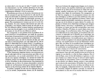 ser objeto ideal o ser cosa que ser valor. Y cuando nos referi-        Kant usa el término de categoría para designar, no la estructu-
mos directamente a la vida, también advertimos en esta refe-           ra del ser mismo, sino aquellas condiciones que convierten el
rencia directa e inmediata, que se trata de un objeto de calidad       conjunto de los datos de las sensaciones en objeto del conoci-
completamente diferente a la de los anteriores.                        miento, aquellas condiciones que el objeto recibe cuando es
    No podremos por ahora, así, de pronto, determinar por me-          pensado como objeto de conocimiento. Por consiguiente, ya
dio de conceptos lo que hay de peculiar en cada una de estas           en Kant las categorías no son propiamente ónticas, sino más
esferas de objetividad; no podremos en nuestra intuición direc-        bien ontológicas. La diferencia que debe establecerse entre esos
ta de cada uno de estos grupos de objetividad, encontrar, sin          dos ténninos es la de que empleamos el término "óntico" para
reflexión previa, la característica diferencial de cada uno de los     designar aquellas propiedades características, estructuras y for-
grupos. Pero inmediatamente notamos que son en su raíz mis-            mas que son de los objetos en cuanto objetos. En cambio, em-
ma, distintos. Así como intuimos directamente que entre este           pleamos el ténnino de la objetividad ontológica para designar
pisapapeles y esta lámpara, desde el punto de vista del ser no         aquellas formas, estructuras o modalidades, que convienen a
hay una diferencia radical, intuimos también inmediatamente            los objetos, en cuanto que han sido incorporados a una teoría
que entre esta hoja de papel y la raíz cuadrada de tres hay, des-      científica o filosófica. El objeto, en cuanto objeto, tiene su es-
de el punto de vista del ser, una diferencia radical.                  tructura propia. A esa la llamamos óntica. Pero luego, el obje-
    Por consiguiente, se nos presenta ahora el problema de in-         to es elaborado de una cierta manera, por el esfuerzo del cono-
tentar determinar conceptualmente, por medio de conceptos,             cimiento; es elaborado por la filosoRa, por la psicología, por
de nociones, de pensamientos, en qué consisten las diferencias         las ciencias particulares; y esa elaboración hace sufrir al objeto
radicales entre esas cuatro modalidades de la objetividad.             algunas modificaciones, y las modificaciones que el objeto su-
    Sospechamos pues, con sólo la intuición de ellas, que cada         fre, por el hecho de ingresar en la relación específica del cono-
una tiene su estructura propia; que cada región del ser, cada re-      cimiento, esas modificaciones son las que llamaremos ontoló-
gión de la objetividad tiene su propia fonna. Y el problema on-        gicas. Mas, por debajo de las modificaciones ontológicas, per-
tológico que se nos plantea en seguida es el de describir y definir,   duran siempre las estructuras ónticas; porque ésas no pueden
en cuanto sea posible, esas características prGpias de cada región     ser modificadas ni transformadas por el hecho de que el obje-
ontológica; que tiene que haberlas, puesto que intuitivamente          to entre a formar en la relación del conocimiento.
distinguimos entre los objetos de la una y los objetos de la otra.         Kant ve muy bien que el objeto, al entrar en la relación de
    y bien, llamaremos categorías ónticas a esas estructuras pro-      conocimiento, tiene que sufrir modificaciones por el hecho de
pias de cada región del ser; a esas estructuras que sellan con un      ingresar en esa relación; y a ellas las llama categorías. Pero el
 tipo característico, con un modo característico del ser, a cada       error de Kant, como el error del idealismo en general, es creer
 una de estas regiones ontológicas. Les daremos el nombre de           que el objeto no es objeto más que en tanto en cuanto ingresa
categorías, porque con este nombre resucitamos el sentido que          en la relación de conocimiento. Como si el hombre no tuvie-
su autor, Aristóteles, les dio primitivamente. Para Aristóteles las    se una relación con objetos, distinta, anterior y más profunda
 categorías eran, en efecto, los estratos elementales y primarios      que la relación de conocimiento. El hombre trata con los ob-
 de todo ser. Las llamaremos ónticas para subrayar que estas ca-       jetos, trata con las cosas, las tiene, las desea, las rechaza, las ma-
 tegorías son las estructuras mismas de las regiones objetivas.        neja, las manipula, independientemente de conocerlas; antes
    La palabra "categoría" ha sido otra vez usada por Kant; pe-        de conocerlas; después de haberlas conocido. La relación de
 ro en un sentido completamente distinto del de Aristóteles.           conocimiento es sólo una de las muchas relaciones en que el

                              13761                                                                   13771
 