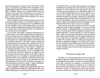 hombre puede entrar en contacto con el mundo. Pero e! idea-          por el hecho de que, al iniciar la labor explicativa, los biólogos
lismo es una filosofía, que debuta desde un principio con la         pensaban que no podían aplicar más métodos que los mismos
condicionalidad histórica de buscar un conocimiento indubi-          métodos de la fisica. Mas como los métodos de la fisica son
table; e! idealismo debuta con la condicionalidad histórica de       métodos que están adecuados a una determinada región ónti-
iniciarse en una teoría de! conocimiento; por eso sienta un          ca, a una determinada región del ser, y que se acoplan a las es-
principio indiscutible, que ha estado valiendo durante tres si-      tructuras de esa región, resulta que al ser aplicados sin discer-
glos, y es que la única relación entre el hombre y las cosas es      nimiento al objeto de la biología, tropiezan con imposibilida-
la relación de conocimiento.                                         des, que hasta fines del siglo XIX no han podido salvarse, cuan-
    Tanto el idealismo como el realismo adoptan, pues, un pun-       do al fin los biológos se han dado cuenta de que es necesario
to de vista parcial y limitado en el conjunto total de! ser y de     aplicar al objeto de la biología métodos acomodados a las es-
la realidad. Ese punto de vista parcial es e! que debemos supe-      tructuras propias de ese sector o trozo de la realidad.
rar en la metafísica actual, en la ontología actual; y por eso he-       Esto es lo que quiere decir la frase tan frecuente en la filo-
mos ·de colocamos ingenuamente ante las diversas regiones del        sofía actual de las "categorías regionales". Los que sean lectores
ser, e intentar fijar, con la mayor precisión, las estructuras ón-   de libros actuales de filosofía, habrán visto en Husserl, sobre
ticas de cada una de estas regiones.                                 todo y en muchos otros filósofos, empleado el término de "ca-
     Por otra parte, este intento o ensayo de determinar las es-     tegorías regionales". Lo que eso significa, es lo que les acabo de
tructuras ónticas, esas estructuras que llamamos categorías, tie-    decir; a saber: que cada una de las regiones en que la totalidad
ne otra consecuencia de una importancia fundamental. Cuan-           de los objetos puede dividirse, tiene sus propias categorías, que
do hayamos visto cuáles son las categorías estructurales propias     no son nada más que la expresión, en palabras, de la estructu-
de cada región de la objetividad, entonces advertiremos que          ra misma de esa región óntica. En cambio, las categorías inte-
esas estructuras pertenecen a los objetos mismos, al grupo de        lectuales o categorías ontológicas, son aquellas que no respon-
los objetos mismos; que imponen sus características a los mé-        den a la estructura misma del objeto que se trata de estudiar, si-
todos que e! hombre, como sujeto cognoscente, haya de em-            no que responden, más bien, a la transformación que ese obje-
 plear para tomar conocimiento de esos objetos. Y llegaremos a       to sufre tan pronto como entra en la labor específica del cono-
 la conclusión fácilmente de que cada región ontológica tiene        cimiento científico.
sus características ónticas propias; y que si la inteligencia hu-
 mana, deseosa de conocer los objetos de esa región, no tiene
 en cuenta la estructura óntica peculiar de esa región y aplica a                     Estructura de los objetos reales
 ella métodos que no le son propios o peculiares, porque son
 métodos sacados de otras regiones, en donde hay otras estruc-           Pues bien; si con estas prevenciones iniciamos el estudio de
 turas distintas, entonces, de aquí, de esta aplicación de méto-     la primera región que hemos delimitado en e! vasto campo de
 dos inadecuados a las estructuras peculiares de una región, na-     la ontología, nos encontramos con que las cosas que llamamos
 cerán forzosamente equívocos, errores o malas interpretacio-        cosas reales, constituyen un conjunto, al cual damos el nom-
 nes, que conducirán las ciencias a faltas garrafales.               bre de mundo; constituyen un conjunto que es el mundo de
     Así, por ejemplo, se podría mostrar que durante más de un       las cosas reales. Ese mundo de las cosas reales tiene una estruc-
 siglo ha permanecido el estudio de la biología detenido en las      tura óntica. ¿Cuál es esa estructura? Lo primero que encontra-
 simples descripciones o enumeración de lo que se ve y se toca,      mos en esa estructura es, evidentemente, el ser. Ese mundo de

                              [ 378   1                                                           [ 379   1
 