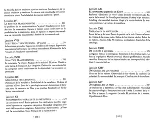 Su fllosofia. Juicios analiticos y juicios sintéticos. Fundamento de los    Lección XXI
juicios analíticos y sintéticos. La ciencia está constituida por juicios    EL IDEALISMO DESPUÉS DE KANT . . . . . . . . . . . . . . . . 345
sintéticos a priori. Posibilidad de los juicios sintéticos a priori.        Realismo e idealismo. Lo "en sí" como absoluto lOcondicionado. Pri-
                                                                            macía de la moral. La filosoRa post-kantiana. Fichte y el yo absoluto.
Lección XVI                                                                 Schelling y la identidad absoluta. Hegel y la razón absoluta. La reac-
LA ESTÉTICA TRASCENDENTAL . . . . . . . . . . . . . . . . . . 261           ción positivista. La vuelta a la metaRsica.
El problema de los juicios sintéticos "a priori". Fundamento de la in-
ducción. La matemática. Espacio y tiempo como condiciones de la             Lección XXII
posibilidad de la matemática pura. El espacio: su exposición metaR·         ENTRADA EN LA ONTOLOGíA . . . . . . . . . . . . . . . . . . . 363
sica; su exposición trascendental. Sentido de 10 trascendental.             Teoría del ser y del ente. Punto de partida en la vida. Estar en el mun·
                                                                            do. Esfera de las cosas reales. Esfera de los objetos ideales. Esfera de
Lección XVII                                                                los valores. Nuestra vida. Ni realismo, ni idealismo. Capítulos de la
LA ESTÉTICA TRASCENDENTAL            (za parte) ............ 279            ontología.
AclaraCiones generales. Exposición metafísica del tiempo. Exposición
trascendental del tiempo. La estética trascendental. Eliminación de la      Lección XXIII
"cosa en sí". Idealismo trascendental.                                      DE LO REAL Y LO IDEAL          . . • . . . . . . . . . . . . . . . , ..• 375
                                                                            Categorías ónticas y ontológicas. Estructura de los objetos reales. Lo
 Lección XVIII                                                              fisico y lo psíquico. Mundo amanual. Mundo problemático. Mundo
 ANALÍTICA TRASCENDENTAL . . . . . . . . . . . . . . . . . . . 295          científico. Estructura de los objetos ideales: ser, intemporalidad, idea-
 La naturaleza "a priori". Análisis de la realidad. El juicio. Clasifica-   lidad, La unidad del ser.
 ción lógica de los jUicios. Las categorías. Deducción trascendental de
 las categorías como condiciones de la objetividad. La inversión co-        Lección XXIV
 perlllcana.                                                                ONTOLOGfA DE LOS VALORES              ., ... "     ... "    . . . . . . 391
                                                                            El no ser de los valores. Objetividad de [os valores, La cualidad. La
 Lección XIX                                                                polaridad. La universalidad. La jerarquía. Clasificación de los valores.
 DIALÉCTICA TRASCENDENTAL              ., . . . . , .. "   .. "   ... 313
 Pretensión de la metafisica. Posibilidad de la metaRsica. El alma, el      Lección XXV
 universo y Dios. Error de la psicología racional. Antinomias de la ra-     ONTOLOGÍA DE LA VIDA ., .. , .. , , ... , , .. , . . . . . 407
 zón pura. La existencia de Dios y sus pruebas. Resultados de la dia-       La totalidad de la existencia. La vida: ente independiente. Necesidad
 léctica trascendental.                                                     de una nueva lógica. Estructura óntica de la vida. Caracteres de [a vi-
                                                                            da. Vida y tiempo. La angustia. La nada. E[ problema de la muerte.
 Lección XX                                                                 El problema de Dios.
 FUNDAMENTOS MORALES DE LA METAFÍSICA . . . . . . . . 329
 La conciencia moral. Razón práctica. Los calificativos morales. Impe-
 rativo hipotético e imperativo categórico. Moralidad y legalidad. Fór-
 mula del imperativo categórico. Autonomía y heteronomía, La liber-
 tad, La mmortalidad, Dios. Primacía de la razón práctica.

                                  14301                                                                     1431 1
 