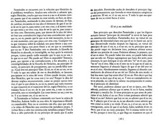 Parménides se encuentra con la solución que Heráclito da             !de descubrir. Parménides acaba de descubrir el principio lógi-
al problema metafisico. Analiza esta solución y advierte que,            co del pensamiento, que formula en estos términos categóricos
según Heráclito, resulta que una cosa es y no es al mismo tiem-          ;y estrictos: El ser, es; e! no ser, no es. Y todo lo que sea apar-
po, puesto que el ser consiste en estar siendo, en fluir, en deve-       tarse de eso es correr hacia el error.
nir. Parménides, analizando la idea misma de devenir, de fluir,
de cambiar, encuentra en esa idea el elemento de que el ser de-
ja de ser lo que es, para entrar a ser otra cosa; y al mismo tiem-                             El sery sus cualidades
po que entra a ser otra cosa, deja de ser lo que es, para entrar a
ser otra cosa. Encuentra, pues, que dentro de la idea del deve-               Este principio que descubre Pannénides y que los lógicos
nir hay una contradicción lógica hay esta contradicción: que el           actuales llaman "principio de identidad" le sirvió de base para
que es, no es; puesto que lo que es en este momento, ya no es            -su construcción metafisica. Parménides dice: en virtud de ese
en este momento, sino que pasa a ser otra cosa. Cualquier vis-           .principio de identidad (claro está que él no lo llamó así; así lo
ta que tomemos sobre la realidad, nos pone frente a una con-              han denominado mucho después los lógicos), en virtud de!
tradicción lógica; nos pone frente a un ser que se caracteriza           principio de que e! ser, es, y el no ser, no es, principio que na-
por no ser. Y dice Parménides: esto es absurdo; la filosofia de           die puede negar sin declararse loco, podemos afirmar acerca
Heráclito es absurda, es ininteligible, no hay quién la entienda          del ser una porción de cosas. Podemos afirmar, lo primero, que
porque, ¿cómo puede nadie entender que lo que es no sea, y               el ser es único. No puede haber dos seres; no puede haber más
lo que no es sea? ¡No puede ser! ¡Esto es imposible! Tenemos,             que un solo ser. Porque supongamos que haya dos seres; pues
pues, que oponer a las contradicciones, a los absurdos, a las             entonces, lo que distingue al uno del otro "es" en el uno, pero
 ininteligibilidades de la filosofia de Heráclito, un principio de       "no es" en el otro. Más si en el otro no es lo que en el uno es,
 razón, un principio de pensamiento, que no pueda fallar nun-            -entonces llegamos al absurdo lógico de que el ser del uno no
 ca. ¿Cuál será ese principio? Éste: El ser, es: el ser no ser, no es.   es en el otro. Absolutamente tomado, llegamos al absurdo con-
y todo lo que sea salirse de eso es descabellado, es lanzarse,            tradictorio de afirmar el no ser del ser. Dicho de otro modo: si
 precipitarse en la sima del error. ¿Cómo puede decirse, como             hay dos seres ¿qué hay entre ellos? El no ser. Pero decir que hay
 dice Heráclito, que las cosas son y no son? Porque la idea del           el no ser, es decir que el no ser, es. Y esto es contradictorio; es-
 devenir implica necesariamente, como su propio nervio inte-              to es absurdo, no cabe en la cabeza: esa proposición es contra-
 rior, el que lo que ahora es, ya no es, puesto que todo momen-          ria al principio de identidad.
 to que tomamos en el transcurso del ser, según Heráclito, es un              Por tanto, podemos afirmar que el ser es único, uno. Pero
 tránsito hacia el no ser, de lo que antes era, y esto es incom-         además, podemos afirmar que es eterno. Si no lo fuera, tendría
 prensible, esto es ininteligible. Las cosas tienen un ser, y ese ser,   principio y tendría fin. Si tiene principio es que antes de prin-
 es. Y si no tienen ser, el no ser no es.                                 cipiar el ser, había el no ser. Pero ¿cómo podemos admitÍr que
     Si Parménides se hubiese contentado con hacer la crítica de          haya el no ser? Admitir que hay no ser, es admitir que el no ser,
 Heráclito, hubiese hecho ya una obra de importancia filosófi-            es. Y admitir que el no ser, es, es tan absurdo como admitir que
 ca considerable. Pero no se contenta con ello, sino que añade           este cristal es verde y no verde. El ser, es, y el no ser, no es. Por
 a la crítica de Heráclito una construcción metafisica propia. Y         consiguiente, antes de que el ser fuese, había también el ser; es
 ¿cómo lleva a cabo esa construcción metafisica propia? Pues la           decir, que el ser no tiene principio. Por la misma razón no tie-
 lleva a cabo partiendo de ese principio de razón que él acaba           ne fin; porque si tiene fin, es que llega un momento en que el

                                [ 82]                                                                   [83 ]
 