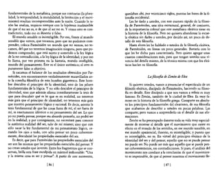 fundamentales de la metafisica, porque sus contrarias (la plura-     quedaban ahí, por veinticinco siglos, puestas las bases de la fi-
lidad, la temporalidad, la mutabilidad, la limitación y el movi-     los06a occidental.
miento) resultan incomprensibles ante la razón. Cuando la ra-            Les he dado a ustedes, con este examen rápido de la 61oso-
zón las analiza, tropieza siempre con la hipótesis inadmisible       6a de Parménides, una idea estructural, general, de conjunto,
de que el no ser es, o de que el ser no es. Y como esto es con-      de la importancia colosal que este metafisico eleático tiene en
tradictorio, todo eso es ilusorio y falso.                           la historia de la filos06a. Pero no quisiera abandonar la escue-
    El mundo sensible es ininteligible. Por eso, frente al mundo     la eleática sin darles a ustedes, por decirlo así, un poco de de-
sensible que vemos, que tocamos, pero que no podemos com-            talle de esta filosofia.
prender, coloca Parménides un mundo que no vemos, no to-                 Hasta ahora les he hablado a ustedes de la filosofia eleática,
camos, del que no tenemos imaginación ninguna, pero que po-          de Parménides, en líneas un poco generales. Bastaría con lo
demos comprender, que está sujeto y sometido a la ley lógica         que les he dicho para caracterizarla. Pero quiero agregar unas
de la no contradicción, a la ley lógica de la identidad; y por eso   cuantas consideraciones más, para que tengan ustedes una vi-
lo llama, por vez primera en la historia, mundo inteligible,         vencia del detalle mismo, de la técnica misma con que los eleá-
mundo del pensamiento. Éste es el único auténtico; el otro es        ticos hacían su filosofia.
puramente falso u objetivo.
    Si sacamos el balance de los resultados obtenidos por Par-
ménides, nos encontraremos verdaderamente maravillados an-                            La filosofía rk linón de Elea
te la cosecha filosófica de este hombre gigantesco. Este hom-
bre descubre el principio de la identidad, uno de los pilares            Si quieren ustedes, vamos a presenciar el espectáculo de un
fundamentales de la lógica. y no sólo descubre el principio de       filósofo eleático, discípulo de Parménides, haciendo su filoso-
identidad, sino que además afirma inmediatamente la tesis de         f1a en detalle. Este discípulo a que nos vamos a referir es muy
que para descubrir qué es lo que es en realidad, no tenemos          famoso. Es Zenón, también de la ciudad de Elea. Es muy fa-
más guía que el principio de identidad; no tenemos más guía          moso en la historia de la filosofía griega. Comparte en absolu-
que nuestro pensamiento lógico y racional. Es decir, asienta la      to los principios fundamentales del eleatismo, de esa filosof1a
tesis fundamental de que las cosas fuera de mí, el ser fuera de      que acabamos de describir a ustedes en pocas palabras. Las
mí, es exactamente idéntico a mi pensamiento del ser. Lo que         comparte; pero vamos a sorprenderlo en el detalle de sus afir-
yo no pueda pensar, porque sea absurdo pensarlo, no podrá ser        maCIOnes.
en la realidad; y por consiguiente, no necesitaré para conocer           Zenón se ha preocupado durante toda su vida muy especial-
la auténtica realidad del ser, salir de mí mismo; sino que con       mente de mostrar al detalle que el movimiento que existe en
sólo sacar la ley fundamental de mi pensamiento lógico, ce-          efecto en el mundo de los sentidos, en ese mundo sensible, en
rrando los o;os a todo, con sólo pensar un poco coherente-           ese mundo apariencial, ilusorio, es ininteligible; y puesto que
mente, descubriré las propiedades esenciales del ser.                es ininteligible, no es. En virtud del principio eleático de la
    Es decir, que para Parménides las propiedades esenciales del     identidad del ser y del pensar, aquello que no se puede pensar
ser son las mismas que las propiedades esenciales del pensar. Y      no puede ser. No puede ser más que aquello que se puede pen-
no crean ustedes que invento. Entre los fragmentos que se con-       sar coherentemente, sin contradicciones. Si pues, el análisis de 1
servan, brilla esta frase esculpida en mármol imborrable: "Una       movimiento nos conduce a la conclusión de que el movimien-
y la misma cosa es ser y pensar". A partir de este momento,          to es impensable, de que al pensar nosotros el movimiento lle-

                              ¡ 861                                                                ¡ 871
 