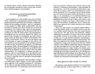 de reanudar nuestra marcha, adquirir instrumentos mentales            mos entre paréntesis. Cortamos toda la relación entre el cono-
que nos pennitan entender los nuevos trámites que el pensa-           cimiento y cualesquiera peculiaridades o particularidades de
miento idealista antepone a toda meta6sica.                           las existencias, o sea de los conocimientos particulares y espe-
                                                                      ciales. No nos vamos a referir ni al conocimiento que es la 6-
                                                                      sica de Aristóteles, ni al conocimiento que es la 6sica de New-
         Necesidad de una descripción ftnomenológica                  ton, ni al conocimiento que es la física de Einstein, ni a la bio-
                      del conocimiento                                logía, ni a las matemáticas, ni a los problemas históricos que
                                                                      plantea el conocimiento; ni siquiera nos vamos a referir a la
    Estos prolegómenos a toda metafísica son, pues, necesarios.       posibilidad de que haya eso que se llama conocimiento, o que
Vamos a detenemos y a preguntamos nosotros mismos, inde-              no 10 haya; ni tampoco nos vamos a referir siquiera a la exis-
pendientemente de toda historia de la filos06a e independien-         tencia del conocimiento. Simplemente vamos a intentar des-
temente de todo problema metafísico: ¿qué es el conocimien-           cribir 10 que queremos decir cuando pronunciamos la palabra
to? Esta pregunta no deben ustedes malentenderla. Sería ma-           "conocimiento".
lentenderla si creyeran que a ella se contesta con una teona del          Haya o no conocimientos en el mundo, háyalos habido o
conocimiento. No. Cuando yo digo: ¿qué es el conocimiento?,           no los haya habido, pueda o no haberlos inclusive; sean ellos
no quiero decir que pregunte por las estructuras totales del co-      o no posibles, nosotros queremos decir algo cuando decimos
nocimiento, en todas sus ramificaciones, y por las respuestas a       "conocimiento". Ese algo, puesto entre paréntesis, indepen-
los problemas que esas estructuras plantean. No. Q!tiero sim-         dientemente de que exista o no exista y aun de que sea posible
plemente dar a entender con esa pregunta, que vamos a descri-         o no posible, sin entrar en esa cuestión, vamos a ver qué quie-
bir, por decirlo así, desde fuera, el objeto "conocimiento", el fe-   re decir, qué es lo que nosotros mentamos, mencionamos, a
nómeno "conocimiento". Vamos a ver qué es ese objeto y qué            qué aludimos cuando decimos la palabra "conocimiento". Pues
es ese fenómeno en cuanto se distingue de otros objetos y de          bien, a este aislamiento de un hecho, de una significación, a es-
otros fenómenos; no para estudiarlo en sus entresijos y para ha-      te aislamiento de algo, cuyas amarras con el resto de la realidad
cer saltar de ellos los problemas que plantea y las soluciones        cortamos, cuyos problemas existenciales dejan de interesamos;
que podamos darles, sino para designarlo unívocamente, para           a ese algo entre paréntesis es a 10 que llamo "fenómeno". Yen-
que sepamos de qué vamos a hablar, para que podamos trazar            tonces la descripción de ese algo, cortada así las amarras con la
el perfil de ese fenómeno al cual nos vamos a tener que referir       realidad, la historicidad, la existencialidad y aun la posibilidad,
constantemente. Por consiguiente, la respuesta que pido a la          la descripción de ese algo convertido así en puro fenómeno, la
pregunta: ¿qué es el conocimiento?, no es una respuesta teoré-        llamo descripción fenomenológica. Es una denominación bien
tica, sino que es una mera y simple descripción fenomenológi-         clara y bien exacta en lo que quiere ella significar. Vamos, pues,
ca. Vamos a emprender ahora la descripción fenomenológica             a intentar una descripción fenomenológica del conocimiento.
del conocimiento.
     No quisiera yo que esta palabra "fenomenológico" produje-
 ra a ustedes susto o pánico ninguno. Lo único que esta palabra             Sujeto cognoscente y objeto conocido; su correlación
 quiere significar es que nosotros arrancamos el "conocimien-
 to" de todas sus contingencialidades históricas; de todas sus re-       Encontramos como primeros elementos en el conocimien-
 laciones existenciales o no existenciales; que nosotros lo pone-     to el sujeto pensante, el sujeto cognoscente, y el objeto cono-

                              [ 180 [                                                               [ 181 [
 