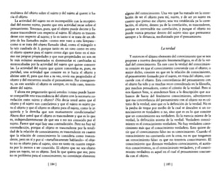 multánea de! objeto sobre e! sujeto y de! sujeto al querer ir ha-   alguno del conocimiento. Una vez que ha entrado en la corre-
cia e! objeto.                                                       lación de ser e! objeto para mí, sujeto, y de ser yo sujeto en
    La actividad del sujeto no es incompatible con la receptivi-     cuanto que pienso ese objeto; una vez establecida ya la corre-
dad del mismo sujeto, puesto que esta actividad recae sobre el       lación, e! objeto, dentro ya de la correlación, es trascendente,
pensamiento. Tenemos, pues, que e! objeto puede decirse y lla-       porque es irreversible esa correlación, y porque e! objeto no
 marse trascendente con respecto al sujeto. El objeto es trascen-    puede nunca penetrar dentro de! sujeto sino que permanece
dente con respecto al sujeto; y lo es tanto si se trata de un ob-    siempre a la distancia, mediatizado por el pensamiento.
jeto de los llamados reales -como este vaso o esta lámpara-
como si se trata de! objeto llamado ideal, como e! triángulo o
la raíz cuadrada de 3; porque tanto en un caso como en otro                                    La verdad
e! objeto aparece para el sujeto como algo que tiene en sí mis-
mo sus propias propiedades y que esas propiedades no son en             y entonces el último elemento del conocimiento que se nos
lo más mínimo aumentadas ni disminuidas ni cambiadas ni              propone a nuestra descripción fenomenológica, es el de la ver-
menoscabadas por la actividad de! sujeto que quiere conocer-         dad del conocimiento. En este caso la verdad del conocimien-
las. La actividad del sujeto que quiere conocerlas es, pues, en      to consiste en que el conocimiento concuerde con el objeto; o
puridad, una actividad que consiste en ir hacia e! objeto y          mejor dicho, consiste en que en la relación de conocimiento,
abrirse ante él; para que éste a su vez, envíe sus propiedades al    el pensamiento formado por el sujeto, en vista del objeto, con-
objeto y de! encuentro resulte e! pensamiento. Por consiguien-       cuerde con el objeto. Esta concordancia del pensamiento con
te, en este sentido e! objeto es siempre, en todo caso, trascen-     e! objeto ha sido y es muchas veces considerada en la filosofía,
dente del sujeto.                                                    por muchos pensadores, como e! criterio de la verdad. Pero si
    y ahora me preguntarán quizá ustedes: ¿como puede hacer-         nos fijamos bien, si atendemos bien a la descripción que aca-
se compatible esta trascendencia de! objeto con la necesaria co-     bamos de hacer del fenómeno conocimiento, advertiremos
rrelación entre sujeto y objeto? ¿No decía usted antes que el        que esa concordancia de! pensamiento con e! objeto no es cri-
objeto y el sujeto son correlativos y que e! sujeto es sujeto pa-    terio de la verdad, sino que es la definición de la verdad. No es
ra el objeto y que el objeto es objeto para el sujeto, como la iz-   la piedra de toque por medio de la cual se descubre si un co-
quierda y la derecha que son mutuamente condicionadas?               nocimiento es verdadero o no, sino que es en lo que consiste
Ahora dice usted que e! objeto es trascendente y que es lo que       que un conocimiento sea verdadero. Es la esencia misma de la
es, independientemente de que sea o no sea conocido por el           verdad, la definición misma de la verdad. Verdadero conoci-
sujeto. Parece que aquí hay una contradicción. Pero no hay tal       miento es e! conocimiento verdadero. No hay verdadero cono-
contradicción, porque el objeto es trascendente por la totali-       cimiento más que e! conocimiento verdadero. Esto quiere de-
dad de la relación de conocimiento; es trascendente en cuanto        cir que e! conocimiento falso no es conocimiento. Cuando el
que la relación de conocimiento lo considera como trascen-           conocimiento no concuerda con la cosa, no es que tengamos
dente, pero en sí y por sí -metafisicamente hablando- el obje-       un conocimiento falso: es que no tenemos conocimiento. El
to no es objeto para el sujeto, sino en tanto en cuanto empie-       conocimiento que diremos verdadero conocimiento, e! autén-
za por lo menos a ser conocido. El objeto que no sea objeto          tico conocimiento, es el conocimiento verdadero, y el conoci-
para un sujeto, no es objeto. Será lo que quiera que sea; pero       miento verdadero es aquel en el cual e! pensamiento concuer-
no es problema para el conocimiento; no constituye elemento          da con e! objeto.

                             [ 184]                                                               [ 185 ]
 