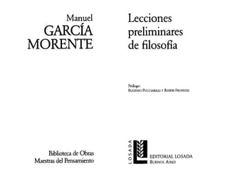 Manuel         Lecciones
   GARCÍA                  preliminares
MOREN'l'E                  de filosona


                           Prólogo:
                           EUGENIO PuCCIAREill y RlSIERI FRONDIZI




                           <t:
                           el
                           <t:
     Biblioteca de Obras
Maestras del Pensamiento
                           '"
                           o            EDITORIAL LOSADA
                           ...J   . . . BUENOS AIRES
 