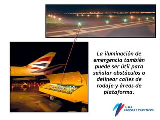 La iluminación de
emergencia también
puede ser útil para
señalar obstáculos o
delinear calles de
rodaje y áreas de
plataforma.
 