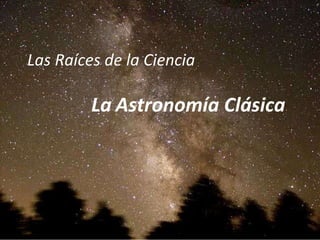 Las Raíces de la Ciencia
La Astronomía Clásica
 