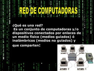 RED DE COMPUTADORAS¿Qué es una red? Es un conjunto de computadoras y/o dispositivos conectados por enlaces de un medio físico (medios guiados) ó inalámbricos (medios no guiados) y que comparten: 