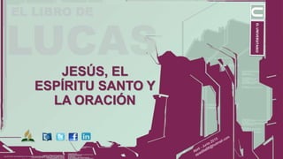 JESÚS, EL
ESPÍRITU SANTO Y
LA ORACIÓN
 