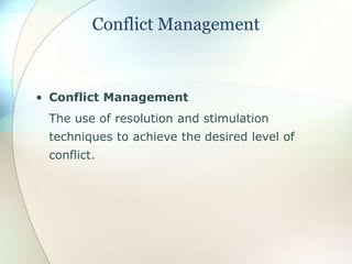 Conflict Management
• Conflict Management
The use of resolution and stimulation
techniques to achieve the desired level of
conflict.
 