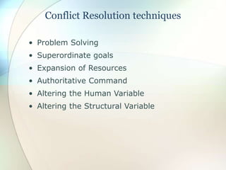 Conflict Resolution techniques
• Problem Solving
• Superordinate goals
• Expansion of Resources
• Authoritative Command
• Altering the Human Variable
• Altering the Structural Variable
 