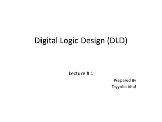 Digital Logic Design (DLD)
Lecture # 1
Prepared By
Tayyaba Altaf
 