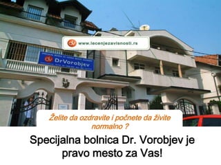 Želite da ozdravite i počnete da živite
normalno ?

Specijalna bolnica Dr. Vorobjev je
pravo mesto za Vas!

 
