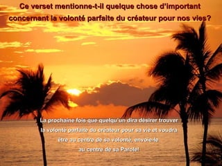 Ce verset mentionne-t-il quelque chose d’important concernant la volonté parfaite du créateur pour nos vies? La prochaine fois que quelqu’un dira désirer trouver la volonté parfaite du créateur pour sa vie et voudra  être au centre de sa volonté, envoie-le  au centre de sa Parole! 