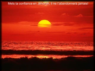 Mets ta confiance en Jéhovah, il ne t’abandonnera jamais! 
