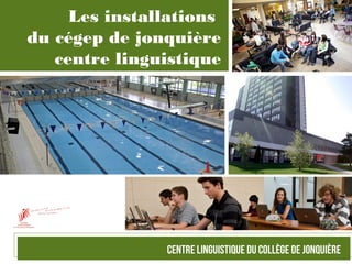 Les installations
du cégep de jonquière
centre linguistique
 