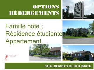 OPTIONS
HÉBERGEMENTS
Famille hôte ;
Résidence étudiante ;
Appartement.
 