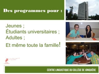 Des programmes pour :
Jeunes ;
Étudiants universitaires ;
Adultes ;
Et même toute la famille!
 