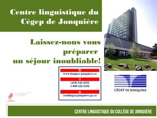Centre linguistique du
Cégep de Jonquière
Laissez-nous vous
préparer
un séjour inoubliable!
 