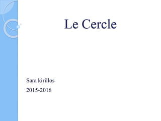 Le Cercle
Sara kirillos
2015-2016
 