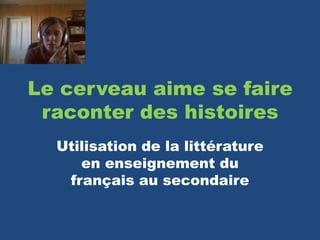 Le cerveau aime se faire
 raconter des histoires
  Utilisation de la littérature
     en enseignement du
   français au secondaire
 