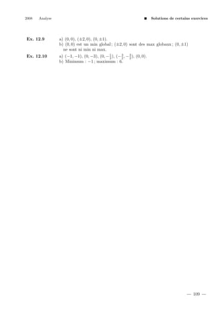 2008

Analyse

Solutions de certains exercices

Ex. 12.9

a) (0, 0), (±2, 0), (0, ±1).
b) (0, 0) est un min global ; (±2, 0) sont des max globaux ; (0, ±1)
ne sont ni min ni max.

Ex. 12.10

3
3
1
a) (−1, −1), (0, −3), (0, − 2 ), (− 2 , − 2 ), (0, 0).
b) Minimum : −1 ; maximum : 6.

109

 